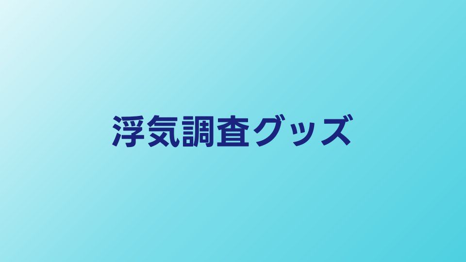 役に立った浮気調査グッズ10選｜実際に使えるアイテム厳選